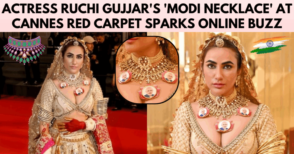 Actress Ruchi Gujjar’s ‘Modi Necklace’ at Cannes Red Carpet Sparks Online Buzz