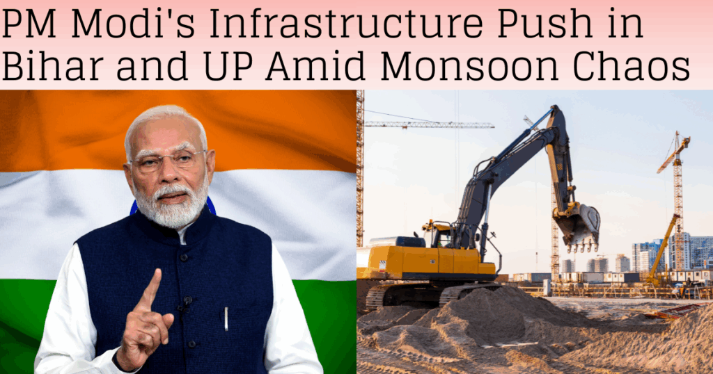 PM Modi’s Infrastructure Push in Bihar and UP Amid Monsoon Chaos